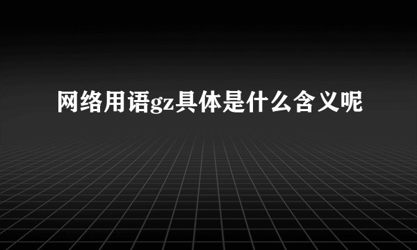 网络用语gz具体是什么含义呢