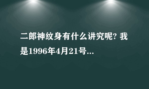 二郎神纹身有什么讲究呢? 我是1996年4月21号 想纹个二郎神的。。有相克么？ 对未来有影响么？ 求解！！！