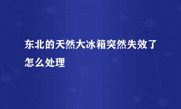 东北的天然大冰箱突然失效了怎么处理