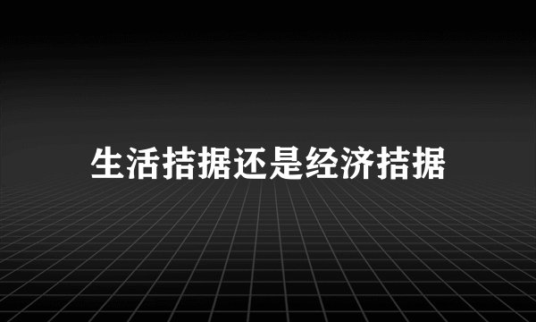生活拮据还是经济拮据