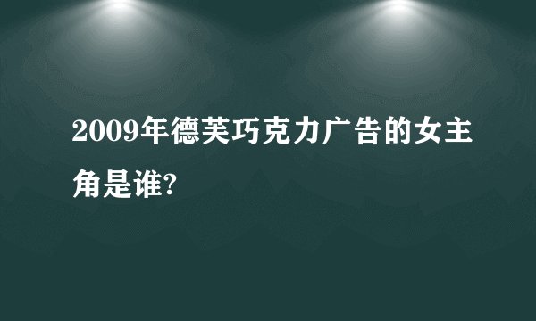 2009年德芙巧克力广告的女主角是谁?