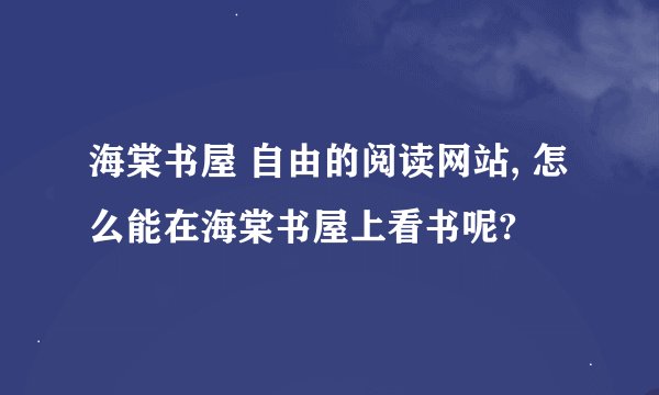 海棠书屋 自由的阅读网站, 怎么能在海棠书屋上看书呢?