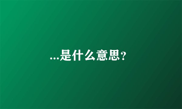 ...是什么意思？