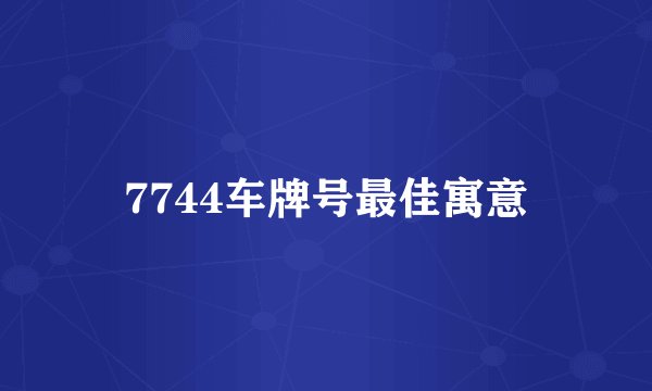 7744车牌号最佳寓意