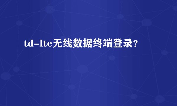 td-lte无线数据终端登录？