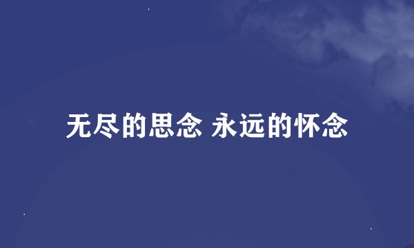 无尽的思念 永远的怀念