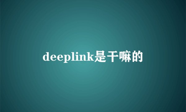 deeplink是干嘛的