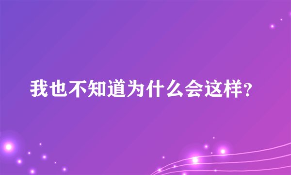 我也不知道为什么会这样?