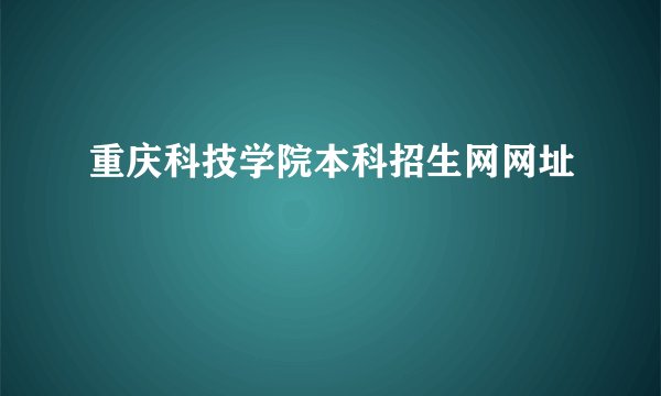 重庆科技学院本科招生网网址