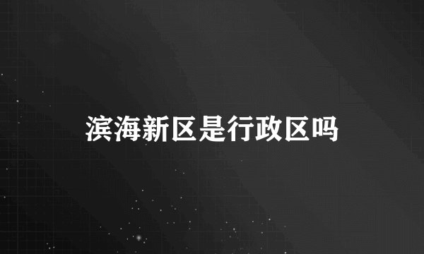 滨海新区是行政区吗