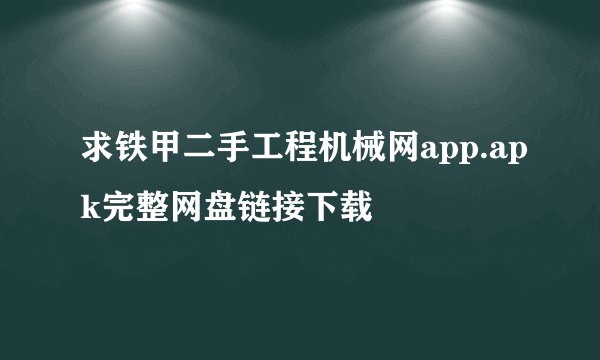 求铁甲二手工程机械网app.apk完整网盘链接下载