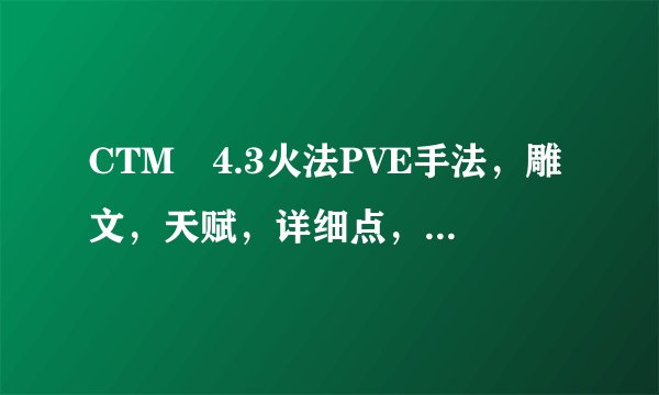 CTM 4.3火法PVE手法，雕文，天赋，详细点，最好带图