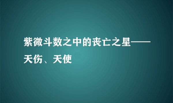 紫微斗数之中的丧亡之星——天伤、天使