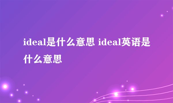 ideal是什么意思 ideal英语是什么意思