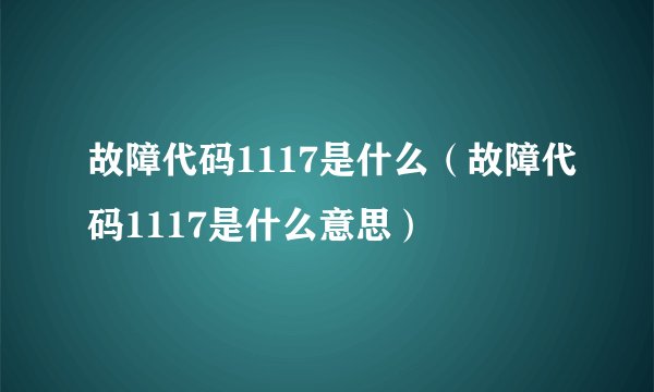 故障代码1117是什么（故障代码1117是什么意思）