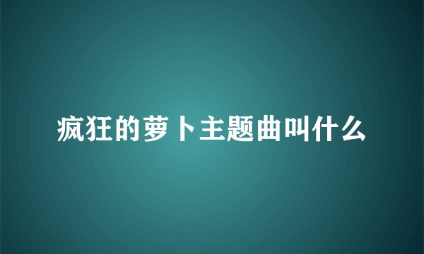 疯狂的萝卜主题曲叫什么
