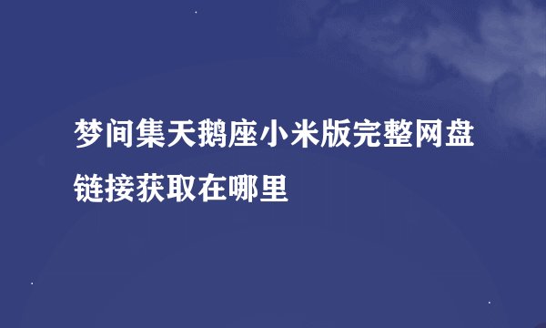 梦间集天鹅座小米版完整网盘链接获取在哪里
