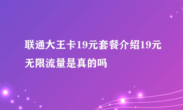 联通大王卡19元套餐介绍19元无限流量是真的吗