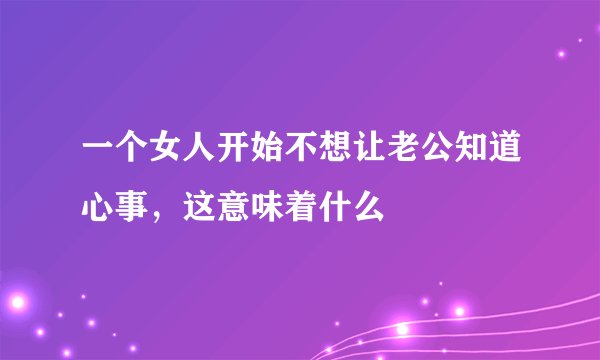 一个女人开始不想让老公知道心事，这意味着什么