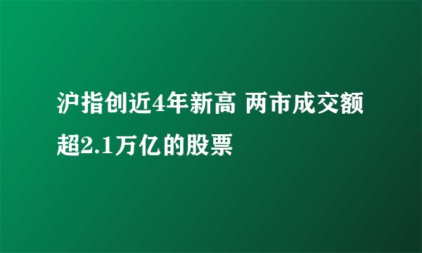 沪指创近4年新高 两市成交额超2.1万亿的股票