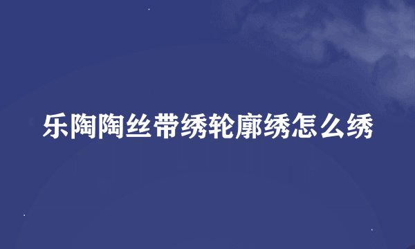 乐陶陶丝带绣轮廓绣怎么绣