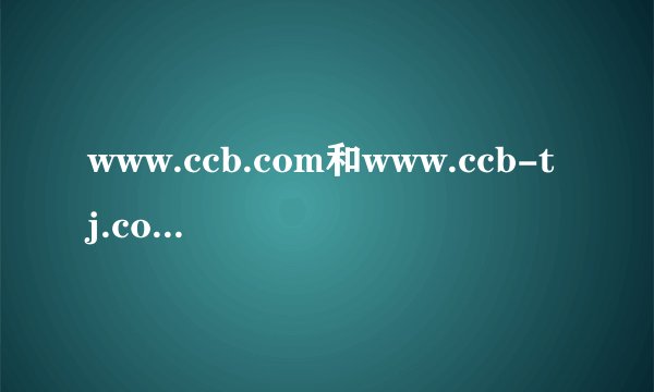 www.ccb.com和www.ccb-tj.com那个是建行的官方网站??