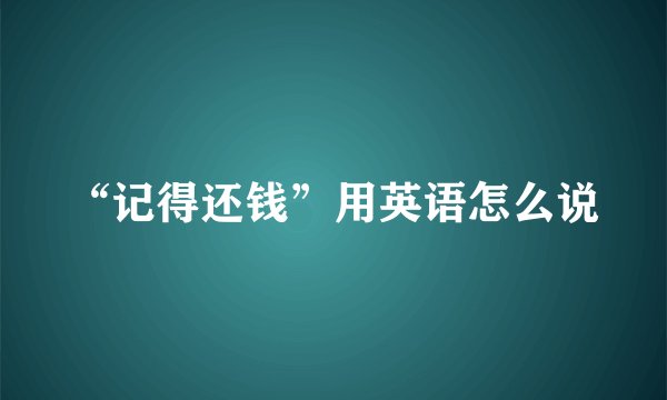 “记得还钱”用英语怎么说