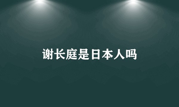 谢长庭是日本人吗