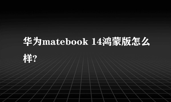 华为matebook 14鸿蒙版怎么样?
