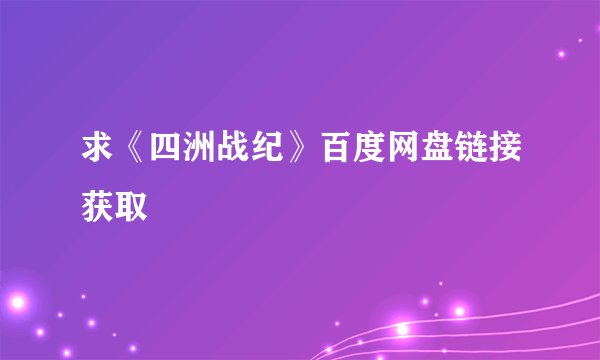 求《四洲战纪》百度网盘链接获取
