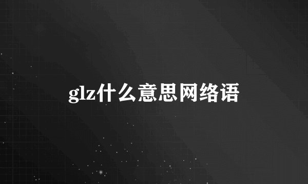 glz什么意思网络语