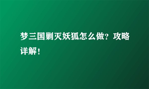 梦三国剿灭妖狐怎么做？攻略详解！