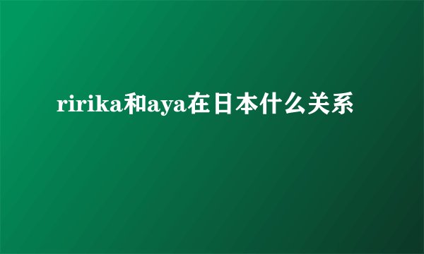 ririka和aya在日本什么关系