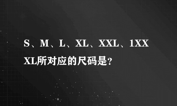 S、M、L、XL、XXL、1XXXL所对应的尺码是？