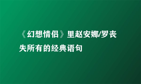《幻想情侣》里赵安娜/罗丧失所有的经典语句