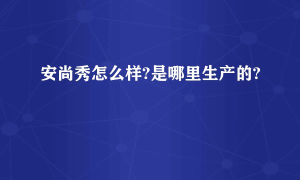 安尚秀怎么样?是哪里生产的?
