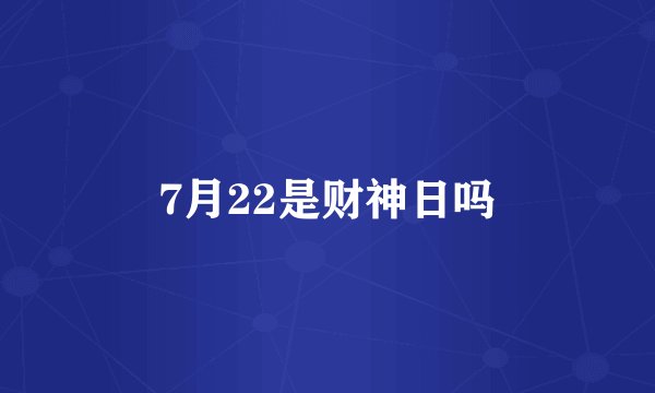 7月22是财神日吗