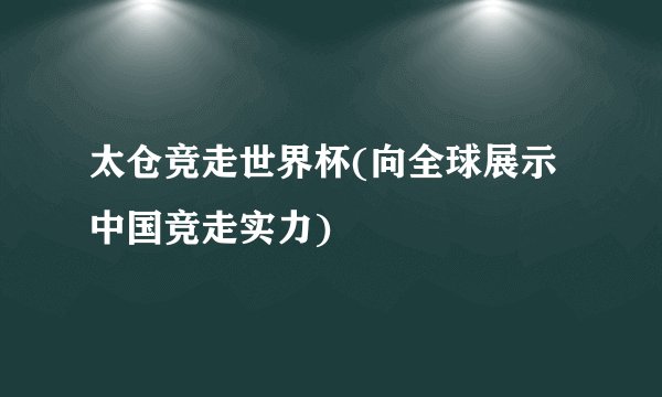 太仓竞走世界杯(向全球展示中国竞走实力)
