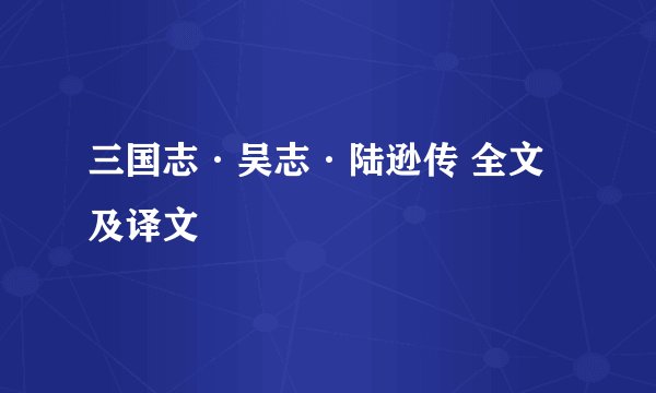 三国志·吴志·陆逊传 全文及译文