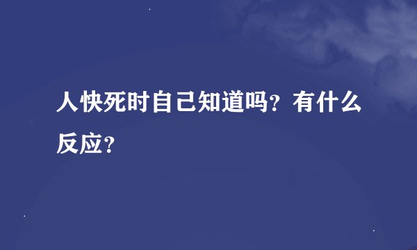 人快死时自己知道吗?有什么反应?