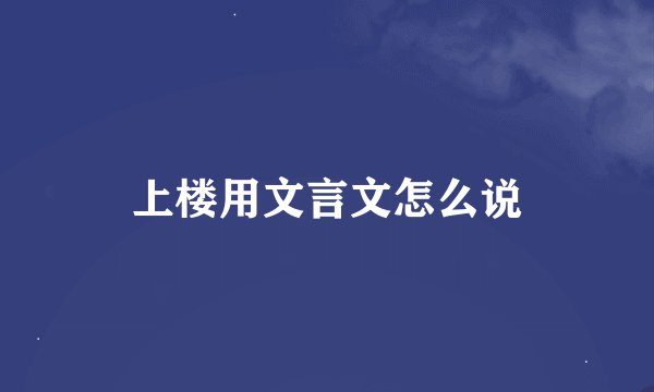 上楼用文言文怎么说