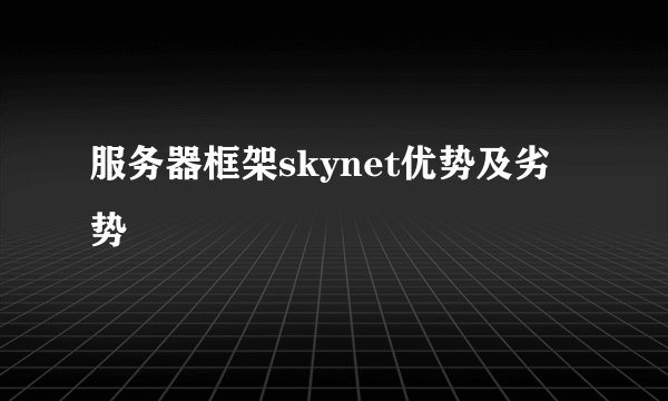 服务器框架skynet优势及劣势
