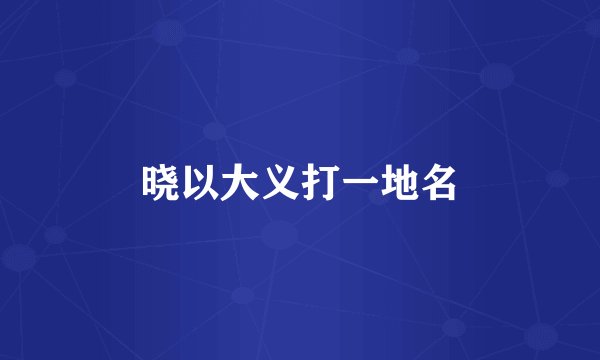 晓以大义打一地名