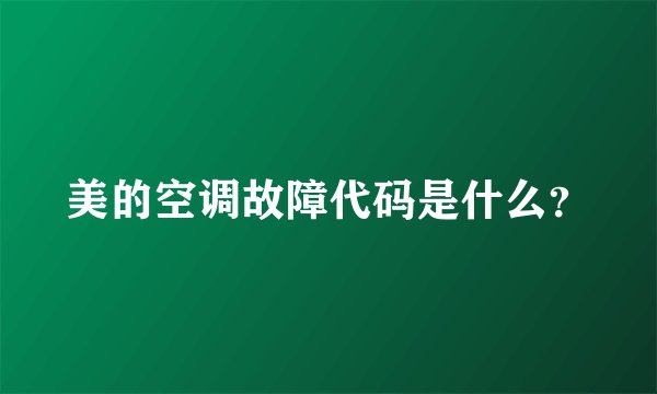 美的空调故障代码是什么？