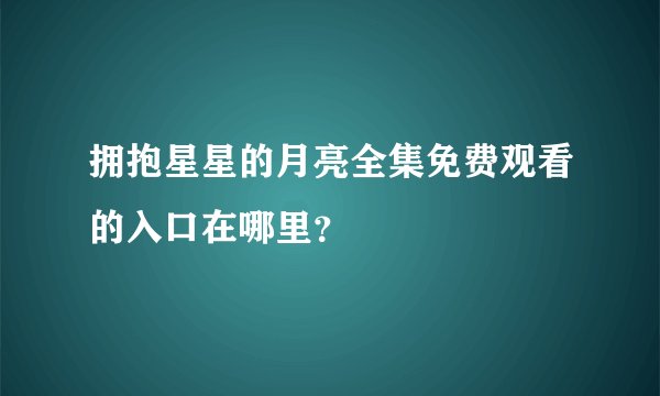 拥抱星星的月亮全集免费观看的入口在哪里？
