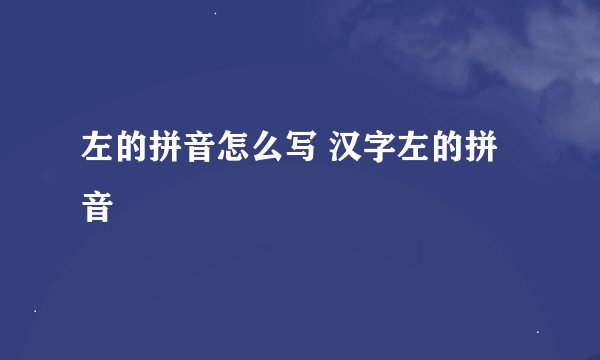 左的拼音怎么写 汉字左的拼音