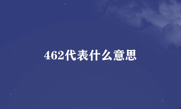 462代表什么意思