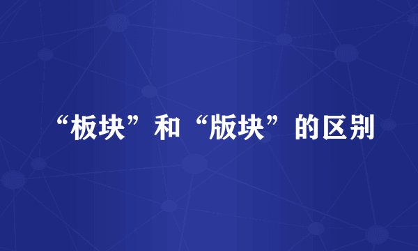 “板块”和“版块”的区别