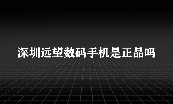 深圳远望数码手机是正品吗