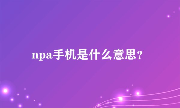 npa手机是什么意思？